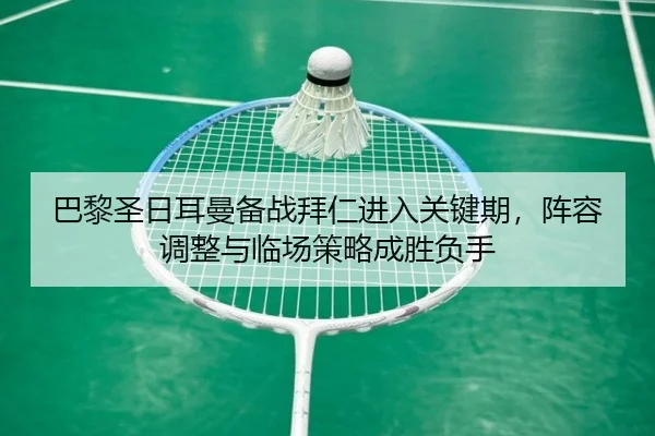 巴黎圣日耳曼备战拜仁进入关键期，阵容调整与临场策略成胜负手（WL SPORTS）